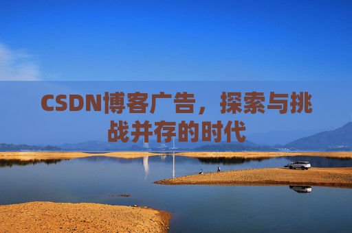 CSDN博客广告，探索与挑战并存的时代