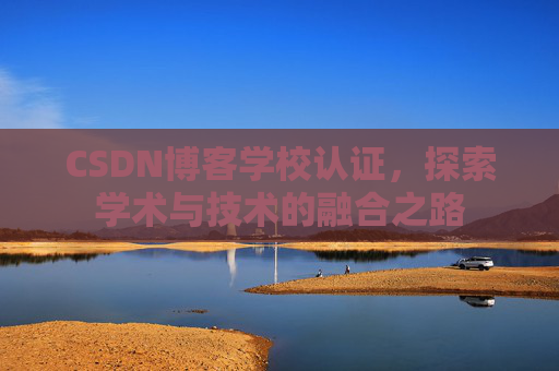 CSDN博客学校认证，探索学术与技术的融合之路