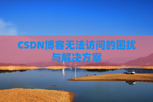CSDN博客无法访问的困扰与解决方案