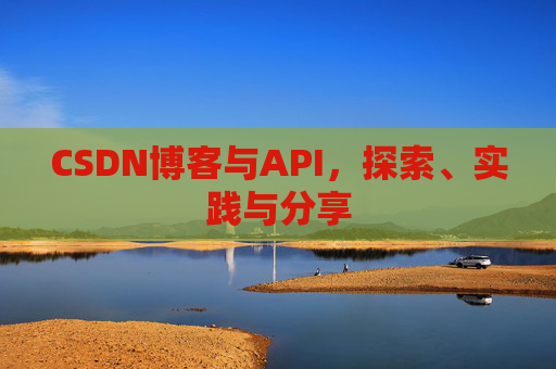 CSDN博客与API，探索、实践与分享
