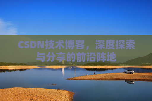 CSDN技术博客，深度探索与分享的前沿阵地